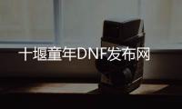 十堰童年DNF发布网