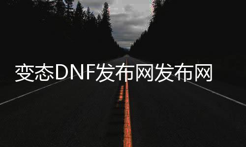 变态DNF发布网发布网站