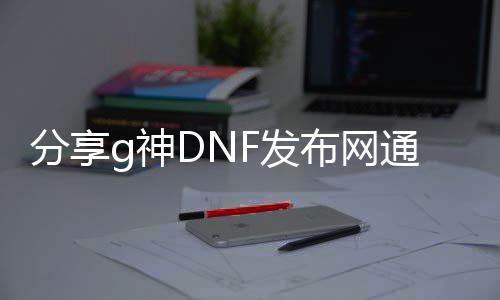 分享g神DNF发布网通用（DNF发布网神话工作服）