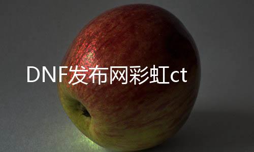 DNF发布网彩虹ct