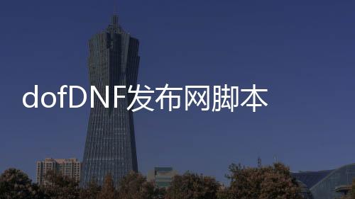 dofDNF发布网脚本（DNF发布网脚本制作教程）